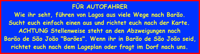 FR AUTOFAHRER
Wie ihr seht, fhren von Lagos aus viele Wege nach Baro.
Sucht euch einfach einen aus und richtet euch nach der Karte.
ACHTUNG Stellenweise steht an den Abzweigungen nach
Baro de So Joo 